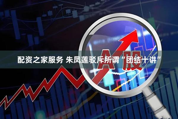 配资之家服务 朱凤莲驳斥所谓“团结十讲”