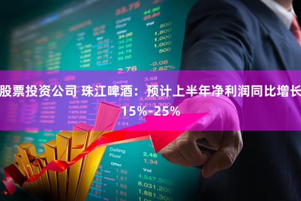 股票投资公司 珠江啤酒：预计上半年净利润同比增长15%-25%