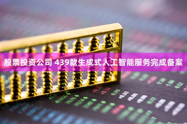 股票投资公司 439款生成式人工智能服务完成备案