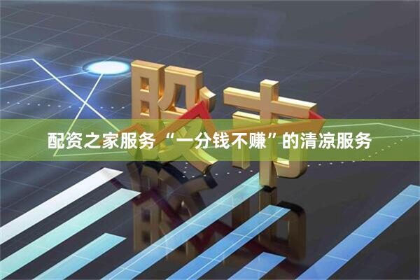 配资之家服务 “一分钱不赚”的清凉服务