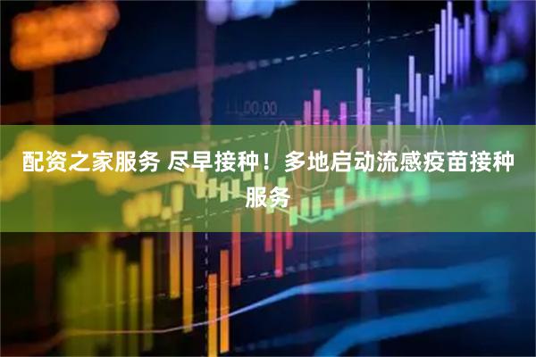配资之家服务 尽早接种！多地启动流感疫苗接种服务