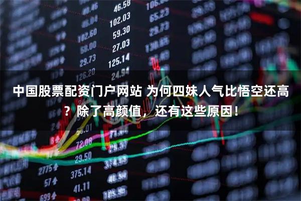 中国股票配资门户网站 为何四妹人气比悟空还高？除了高颜值，还有这些原因！