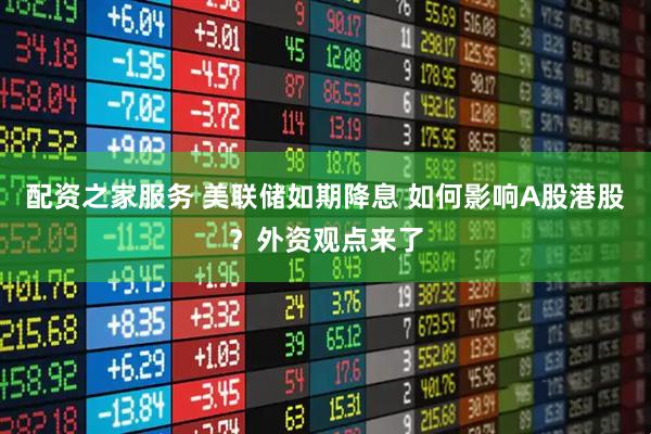 配资之家服务 美联储如期降息 如何影响A股港股？外资观点来了