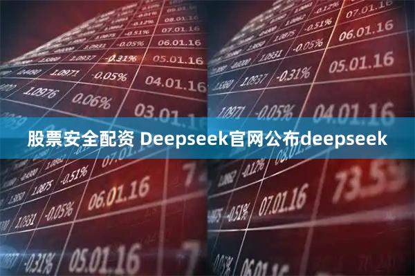 股票安全配资 Deepseek官网公布deepseek
