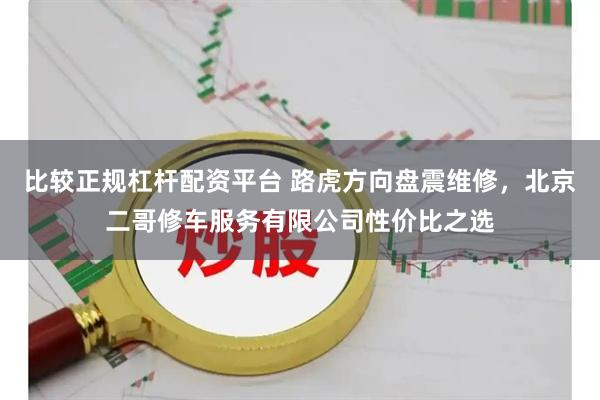 比较正规杠杆配资平台 路虎方向盘震维修，北京二哥修车服务有限公司性价比之选